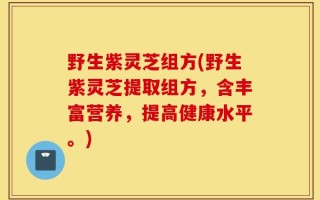 野生紫灵芝组方(野生紫灵芝提取组方，含丰富营养，提高健康水平。)