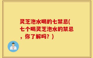 灵芝泡水喝的七禁忌(七个喝灵芝泡水的禁忌，你了解吗？)