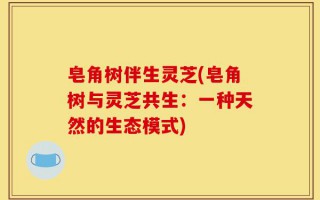 皂角树伴生灵芝(皂角树与灵芝共生：一种天然的生态模式)