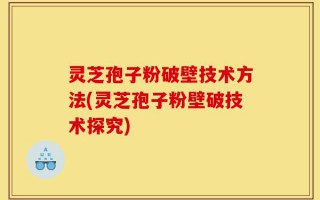 灵芝孢子粉破壁技术方法(灵芝孢子粉壁破技术探究)
