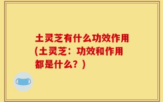土灵芝有什么功效作用(土灵芝：功效和作用都是什么？)