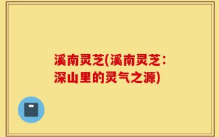 溪南灵芝(溪南灵芝：深山里的灵气之源)