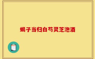 蝎子当归白芍灵芝泡酒