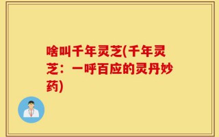 啥叫千年灵芝(千年灵芝：一呼百应的灵丹妙药)