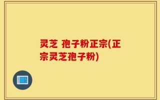 灵芝 孢子粉正宗(正宗灵芝孢子粉)