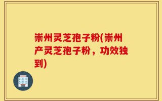 崇州灵芝孢子粉(崇州产灵芝孢子粉，功效独到)