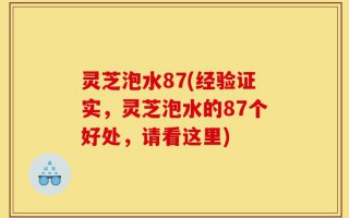 灵芝泡水87(经验证实，灵芝泡水的87个好处，请看这里)