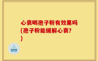心衰喝孢子粉有效果吗(孢子粉能缓解心衰？)