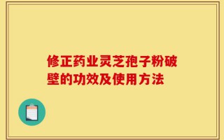 修正药业灵芝孢子粉破壁的功效及使用方法