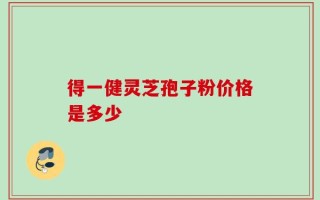 得一健灵芝孢子粉价格是多少