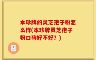 本珍牌的灵芝孢子粉怎么样(本珍牌灵芝孢子粉口碑好不好？)