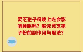 灵芝孢子粉晚上吃会影响睡眠吗？解读灵芝孢子粉的副作用与用法？