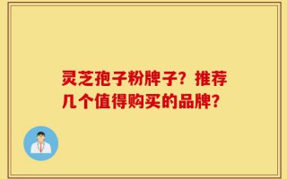 灵芝孢子粉牌子？推荐几个值得购买的品牌？