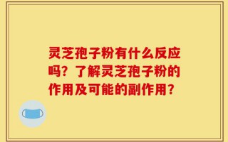 灵芝孢子粉有什么反应吗？了解灵芝孢子粉的作用及可能的副作用？