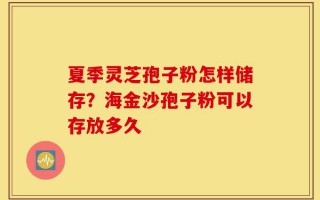 夏季灵芝孢子粉怎样储存？海金沙孢子粉可以存放多久