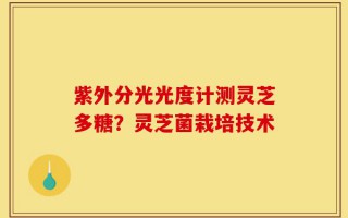紫外分光光度计测灵芝多糖？灵芝菌栽培技术
