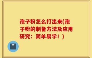孢子粉怎么打出来(孢子粉的制备方法及应用研究：简单易学！)