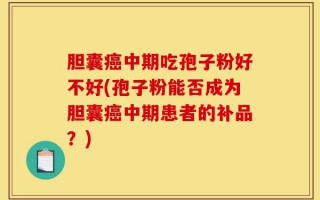 胆囊癌中期吃孢子粉好不好(孢子粉能否成为胆囊癌中期患者的补品？)