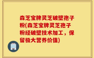 森芝宝牌灵芝破壁孢子粉(森芝宝牌灵芝孢子粉经破壁技术加工，保留极大营养价值)