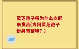 灵芝孢子粉为什么吃起来发苦(为何灵芝孢子粉具有苦味？)