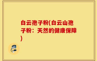 白云孢子粉(白云山孢子粉：天然的健康保障)