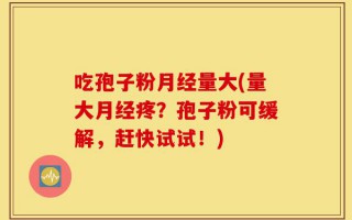 吃孢子粉月经量大(量大月经疼？孢子粉可缓解，赶快试试！)