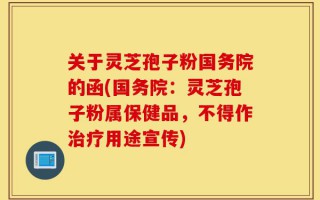 关于灵芝孢子粉国务院的函(国务院：灵芝孢子粉属保健品，不得作治疗用途宣传)