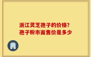 浙江灵芝孢子的价格？孢子粉市面售价是多少