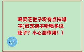 喝灵芝孢子粉有点拉嗓子(灵芝孢子粉喝多拉肚子？小心副作用！)