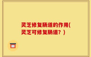 灵芝修复肠道的作用(灵芝可修复肠道？)