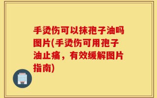 手烫伤可以抹孢子油吗图片(手烫伤可用孢子油止痛，有效缓解图片指南)