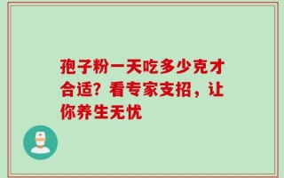 孢子粉一天吃多少克才合适？看专家支招，让你养生无忧