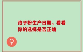 孢子粉生产日期，看看你的选择是否正确
