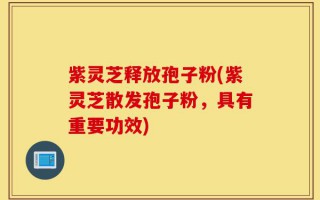 紫灵芝释放孢子粉(紫灵芝散发孢子粉，具有重要功效)
