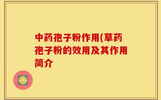 中药孢子粉作用(草药孢子粉的效用及其作用简介