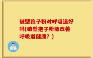 破壁孢子粉对呼吸道好吗(破壁孢子粉能改善呼吸道健康？)