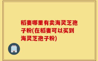 稻妻哪里有卖海灵芝孢子粉(在稻妻可以买到海灵芝孢子粉)
