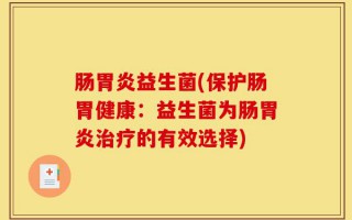 肠胃炎益生菌(保护肠胃健康：益生菌为肠胃炎治疗的有效选择)
