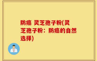防癌 灵芝孢子粉(灵芝孢子粉：防癌的自然选择)