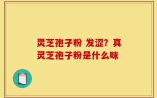 灵芝孢子粉 发涩？真灵芝孢子粉是什么味