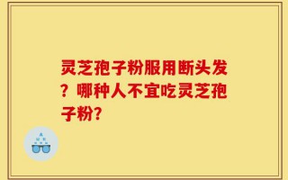 灵芝孢子粉服用断头发？哪种人不宜吃灵芝孢子粉？