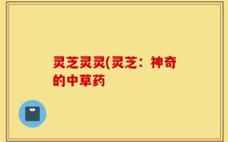 灵芝灵灵(灵芝：神奇的中草药
