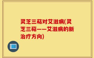 灵芝三萜对艾滋病(灵芝三萜——艾滋病的新治疗方向)