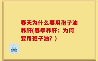 春天为什么要用孢子油养肝(春季养肝：为何要用孢子油？)