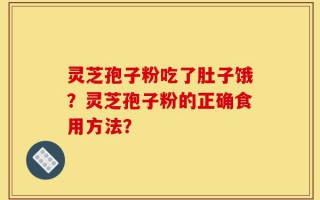灵芝孢子粉吃了肚子饿？灵芝孢子粉的正确食用方法？