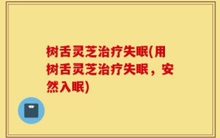 树舌灵芝治疗失眠(用树舌灵芝治疗失眠，安然入眠)