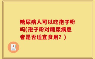 糖尿病人可以吃孢子粉吗(孢子粉对糖尿病患者是否适宜食用？)