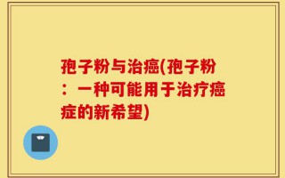 孢子粉与治癌(孢子粉：一种可能用于治疗癌症的新希望)