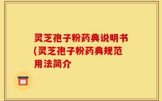 灵芝孢子粉药典说明书(灵芝孢子粉药典规范用法简介