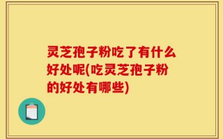 灵芝孢子粉吃了有什么好处呢(吃灵芝孢子粉的好处有哪些)